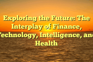 Exploring the Future: The Interplay of Finance, Technology, Intelligence, and Health