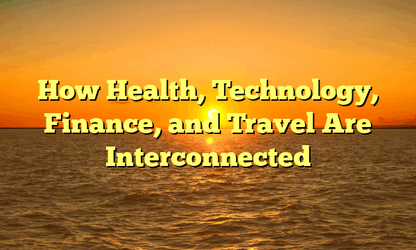 How Health, Technology, Finance, and Travel Are Interconnected