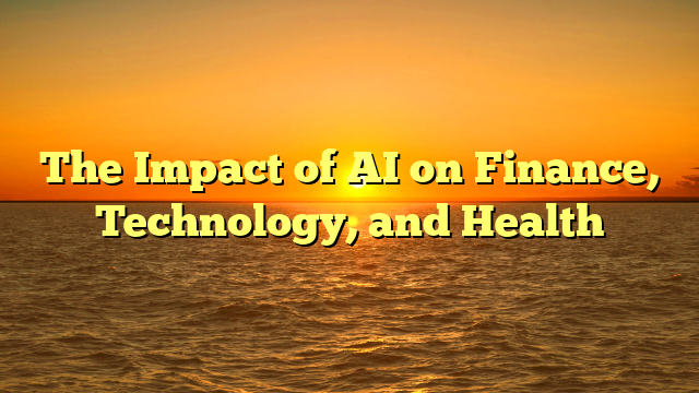 The Impact of AI on Finance, Technology, and Health