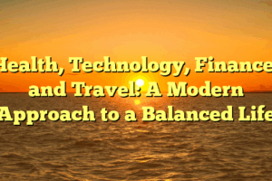Health, Technology, Finance, and Travel: A Modern Approach to a Balanced Life