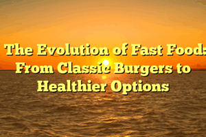 ﻿The Evolution of Fast Food: From Classic Burgers to Healthier Options