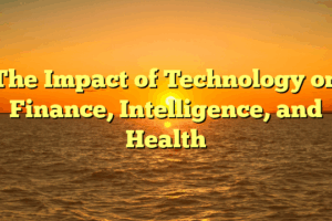 The Impact of Technology on Finance, Intelligence, and Health