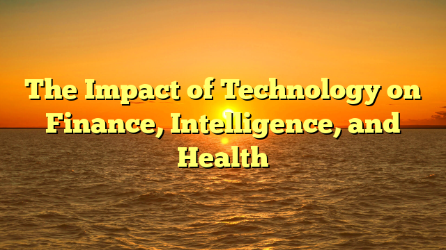 The Impact of Technology on Finance, Intelligence, and Health The Impact of Technology on Finance, Intelligence, and Health