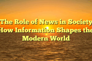 ﻿The Role of News in Society: How Information Shapes the Modern World
