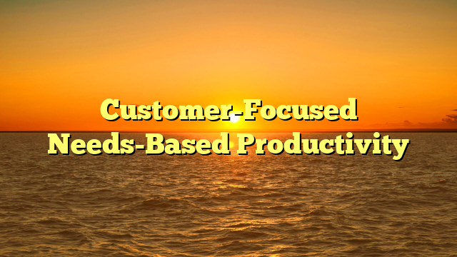 Customer-Focused Needs-Based Productivity