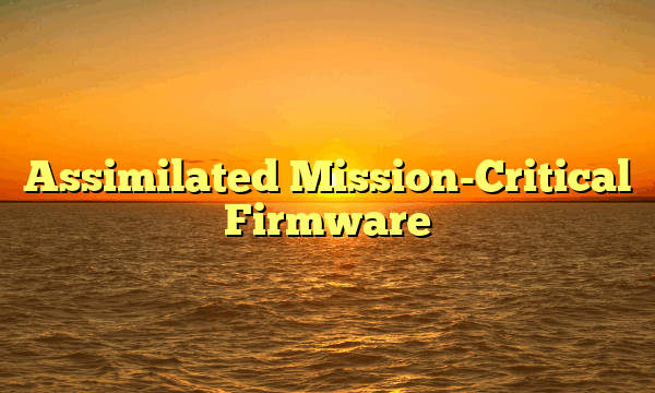 Assimilated Mission-Critical Firmware