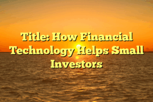 Title: How Financial Technology Helps Small Investors