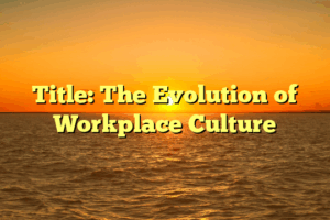 Title: The Evolution of Workplace Culture