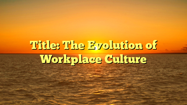 Title: The Evolution of Workplace Culture Title: The Evolution of Workplace Culture