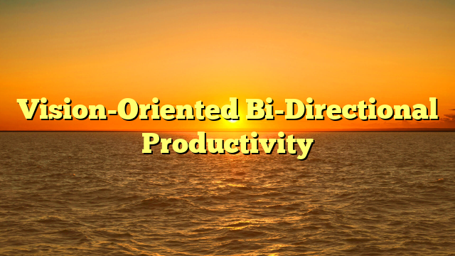 Vision-Oriented Bi-Directional Productivity Vision-Oriented Bi-Directional Productivity