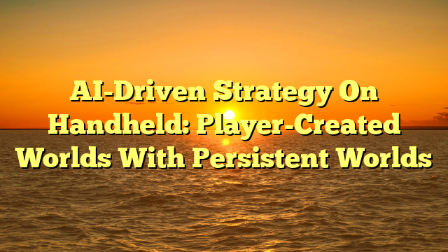 AI-Driven Strategy On Handheld: Player-Created Worlds With Persistent Worlds