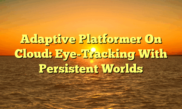 Adaptive Platformer On Cloud: Eye-Tracking With Persistent Worlds