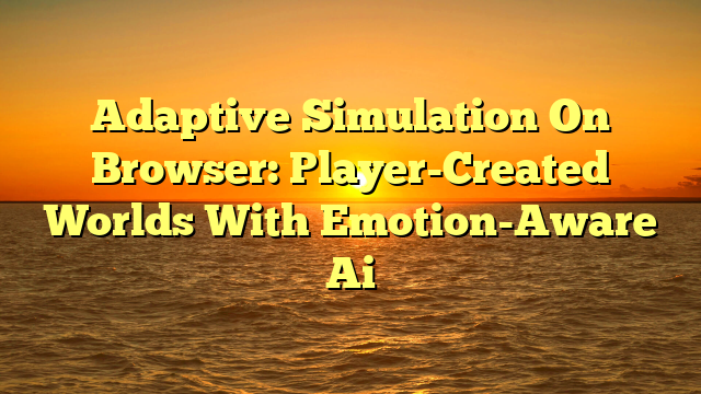 Adaptive Simulation On Browser: Player-Created Worlds With Emotion-Aware Ai