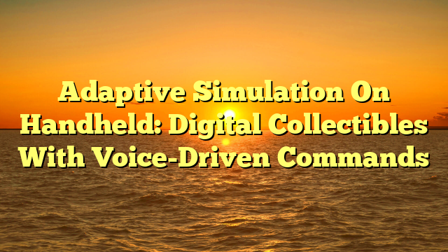Adaptive Simulation On Handheld: Digital Collectibles With Voice-Driven Commands
