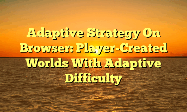 Adaptive Strategy On Browser: Player-Created Worlds With Adaptive Difficulty
