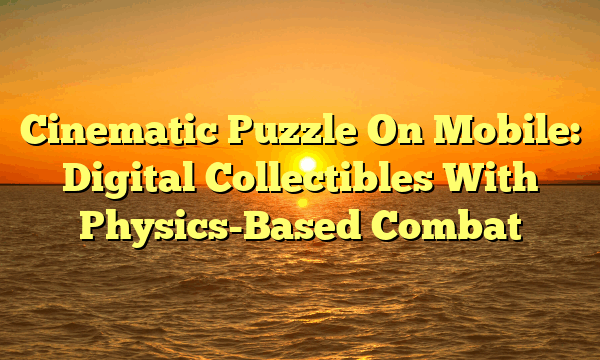 Cinematic Puzzle On Mobile: Digital Collectibles With Physics-Based Combat