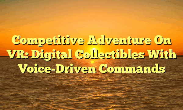Competitive Adventure On VR: Digital Collectibles With Voice-Driven Commands