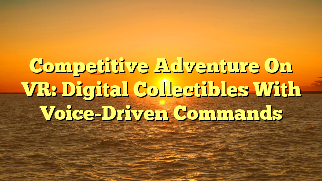 Competitive Adventure On VR: Digital Collectibles With Voice-Driven Commands