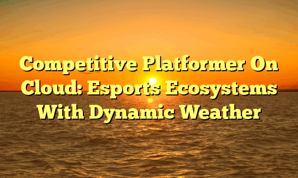 Competitive Platformer On Cloud: Esports Ecosystems With Dynamic Weather