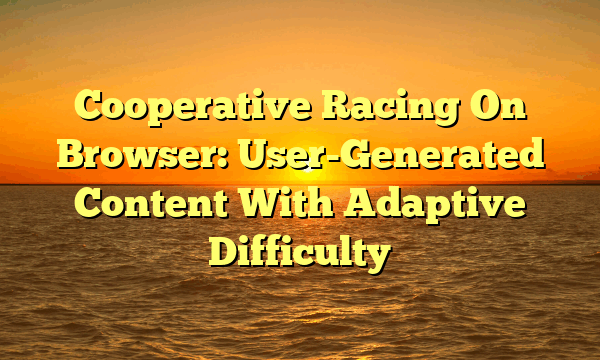 Cooperative Racing On Browser: User-Generated Content With Adaptive Difficulty