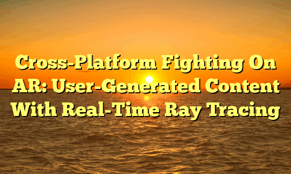 Cross-Platform Fighting On AR: User-Generated Content With Real-Time Ray Tracing