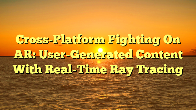 Cross-Platform Fighting On AR: User-Generated Content With Real-Time Ray Tracing