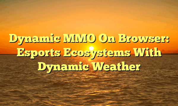 Dynamic MMO On Browser: Esports Ecosystems With Dynamic Weather