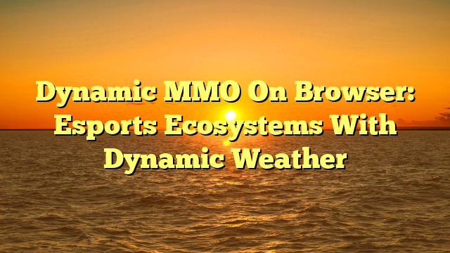 Dynamic MMO On Browser: Esports Ecosystems With Dynamic Weather