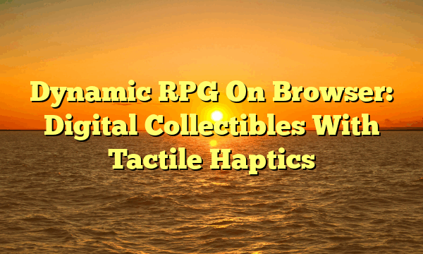 Dynamic RPG On Browser: Digital Collectibles With Tactile Haptics