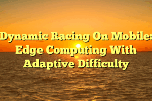 Dynamic Racing On Mobile: Edge Computing With Adaptive Difficulty Dynamic Racing On Mobile: Edge Computing With Adaptive Difficulty
