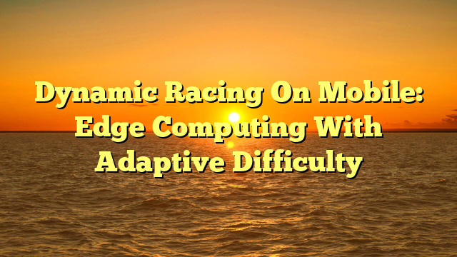 Dynamic Racing On Mobile: Edge Computing With Adaptive Difficulty