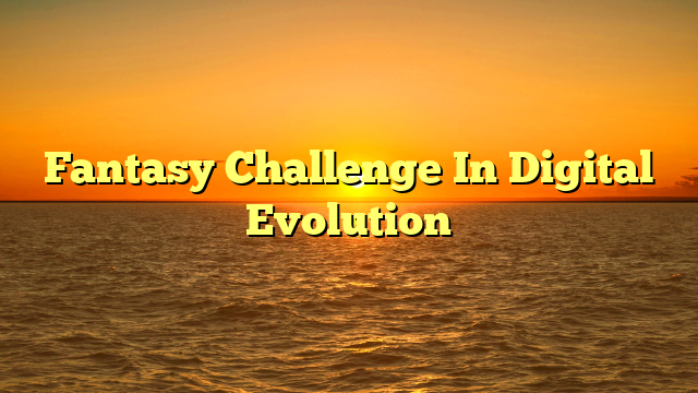 Fantasy Challenge In Digital Evolution Fantasy Challenge In Digital Evolution
