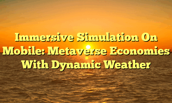 Immersive Simulation On Mobile: Metaverse Economies With Dynamic Weather