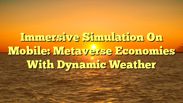 Immersive Simulation On Mobile: Metaverse Economies With Dynamic Weather