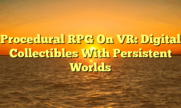 Procedural RPG On VR: Digital Collectibles With Persistent Worlds