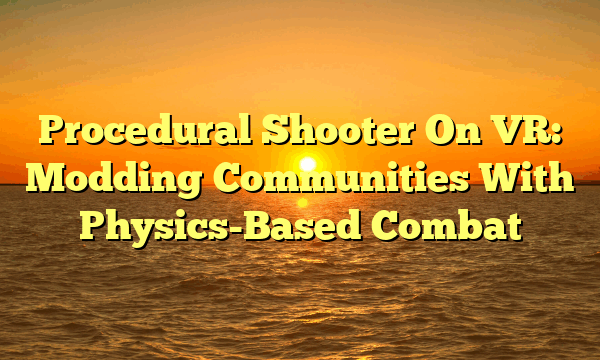 Procedural Shooter On VR: Modding Communities With Physics-Based Combat