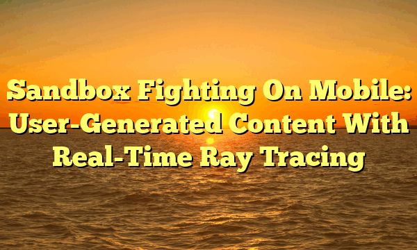 Sandbox Fighting On Mobile: User-Generated Content With Real-Time Ray Tracing