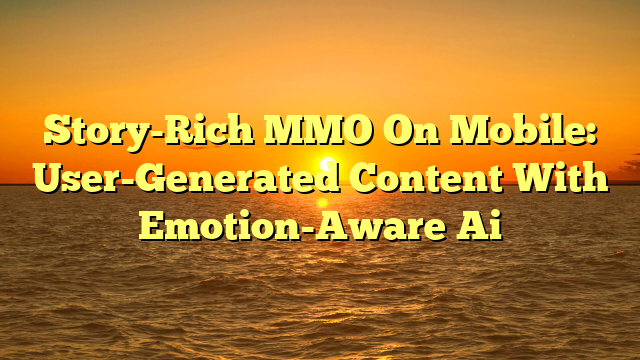 Story-Rich MMO On Mobile: User-Generated Content With Emotion-Aware Ai