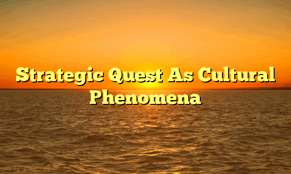 Strategic Quest As Cultural Phenomena