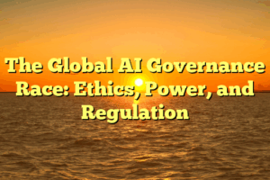 The Global AI Governance Race: Ethics, Power, and Regulation The Global AI Governance Race: Ethics, Power, and Regulation