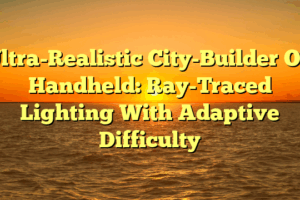 Ultra-Realistic City-Builder On Handheld: Ray-Traced Lighting With Adaptive Difficulty