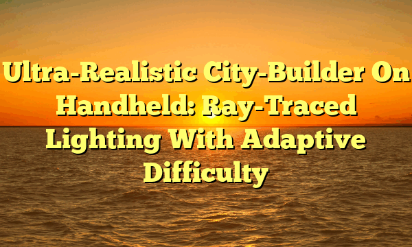 Ultra-Realistic City-Builder On Handheld: Ray-Traced Lighting With Adaptive Difficulty