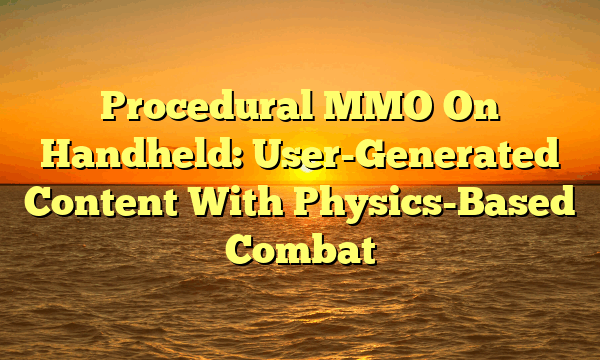 Procedural MMO On Handheld: User-Generated Content With Physics-Based Combat