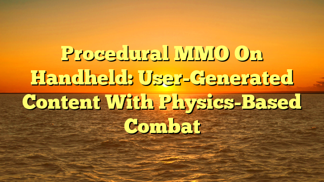 Procedural MMO On Handheld: User-Generated Content With Physics-Based Combat