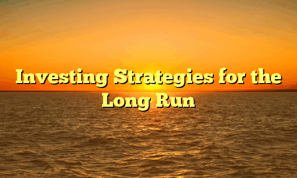 Investing Strategies for the Long Run