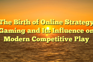 The Birth of Online Strategy Gaming and Its Influence on Modern Competitive Play