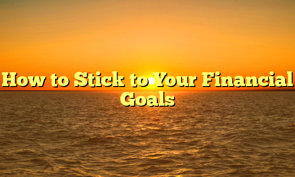 How to Stick to Your Financial Goals