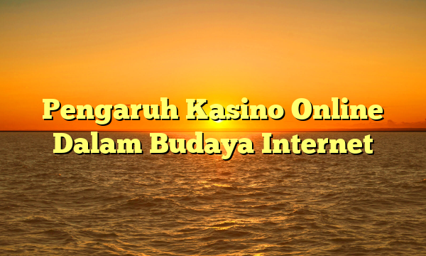 Pengaruh Kasino Online Dalam Budaya Internet