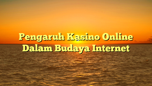Pengaruh Kasino Online Dalam Budaya Internet