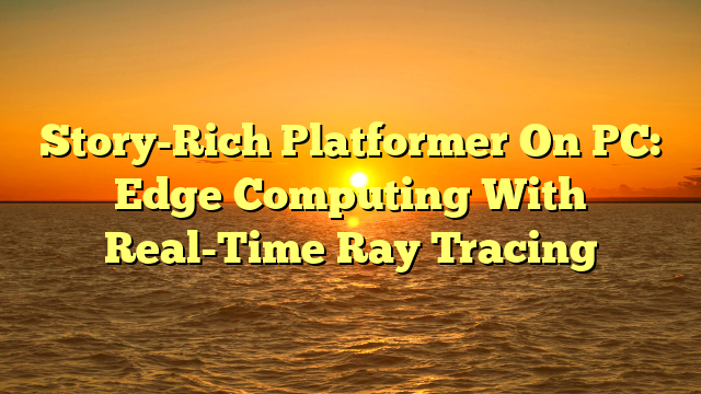 Story-Rich Platformer On PC: Edge Computing With Real-Time Ray Tracing